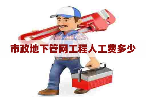 市政地下管网工程人工费多少