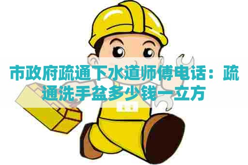 市政府疏通下水道师傅电话:疏通洗手盆多少钱一立方 市政府疏通下水道师傅电话:疏通洗手盆多少钱一立方