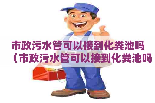 市政污水管可以接到化粪池吗（市政污水管可以接到化粪池吗）