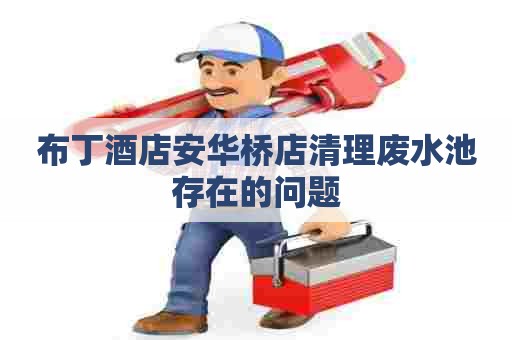 布丁酒店安华桥店清理废水池存在的问题