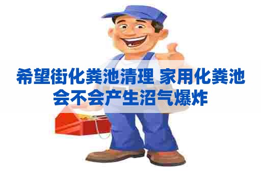 希望街化粪池清理 家用化粪池会不会产生沼气爆炸