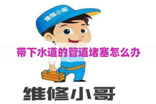 带下水道的管道堵塞怎么办