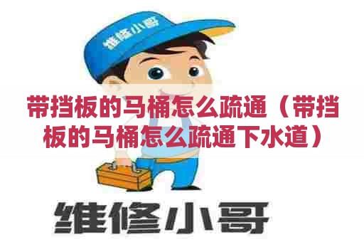 带挡板的马桶怎么疏通（带挡板的马桶怎么疏通下水道）