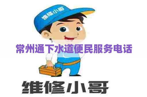 常州通下水道便民服务电话 常州通下水道便民服务电话
