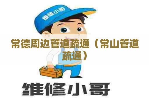 常德周边管道疏通（常山管道疏通）