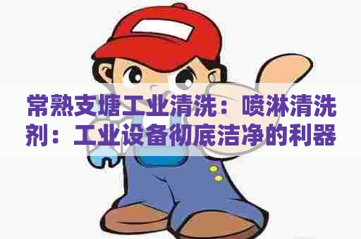 常熟支塘工业清洗：喷淋清洗剂：工业设备彻底洁净的利器