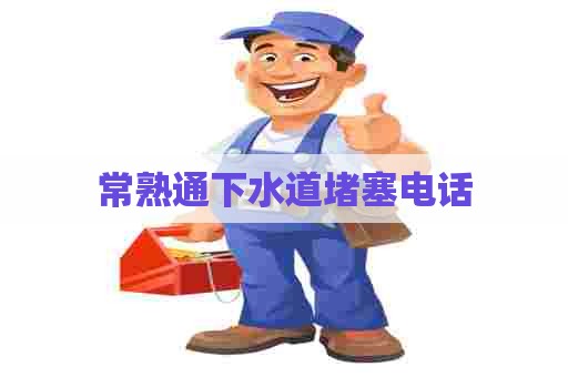 常熟通下水道堵塞电话 常熟通下水道堵塞电话