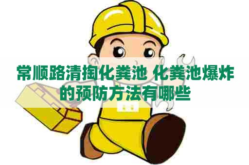常顺路清掏化粪池 化粪池爆炸的预防方法有哪些