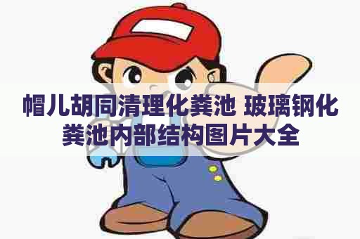 帽儿胡同清理化粪池 玻璃钢化粪池内部结构图片大全