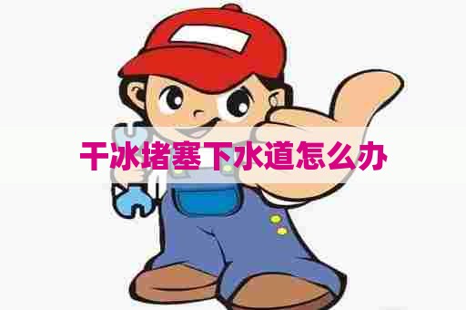 干冰堵塞下水道怎么办