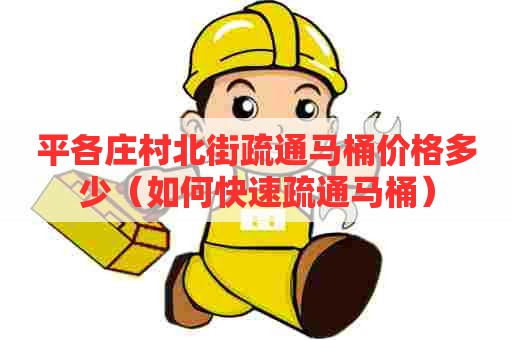 平各庄村北街疏通马桶价格多少(如何快速疏通马桶) 平各庄村北街疏通马桶价格多少(如何快速疏通马桶)