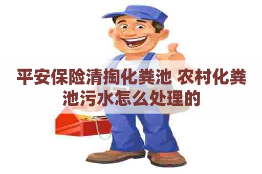 平安保险清掏化粪池 农村化粪池污水怎么处理的