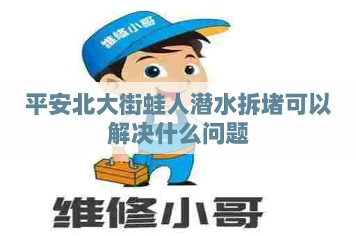 平安北大街蛙人潜水拆堵可以解决什么问题