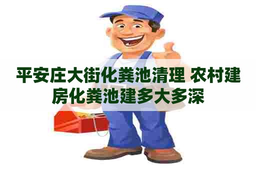 平安庄大街化粪池清理 农村建房化粪池建多大多深