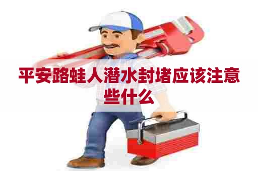 平安路蛙人潜水封堵应该注意些什么