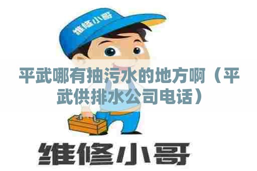 平武哪有抽污水的地方啊（平武供排水公司电话）