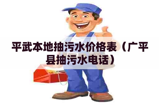 平武本地抽污水价格表（广平县抽污水电话）