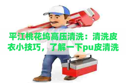 平江桃花坞高压清洗：清洗皮衣小技巧，了解一下pu皮清洗剂配方