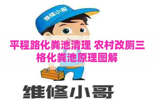 平程路化粪池清理 农村改厕三格化粪池原理图解
