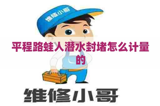 平程路蛙人潜水封堵怎么计量的