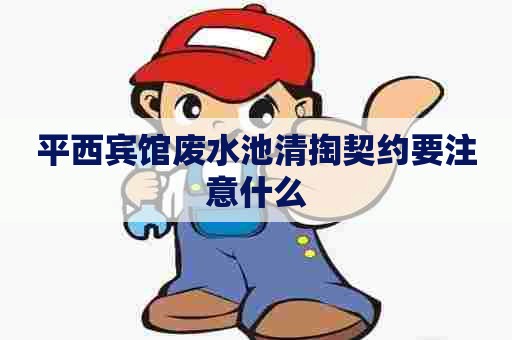 平西宾馆废水池清掏契约要注意什么