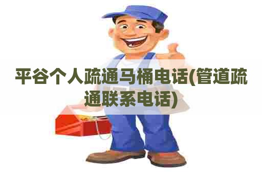 平谷个人疏通马桶电话(管道疏通联系电话) 平谷个人疏通马桶电话(管道疏通联系电话)