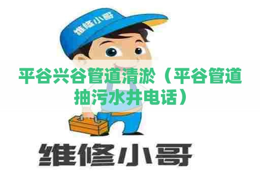 平谷兴谷管道清淤(平谷管道抽污水井电话) 平谷兴谷管道清淤(平谷管道抽污水井电话)