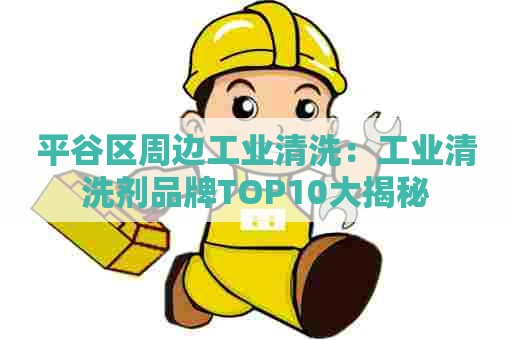 平谷区周边工业清洗：工业清洗剂品牌TOP10大揭秘