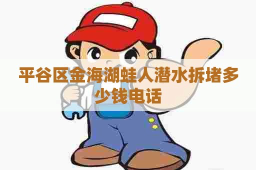 平谷区金海湖蛙人潜水拆堵多少钱电话