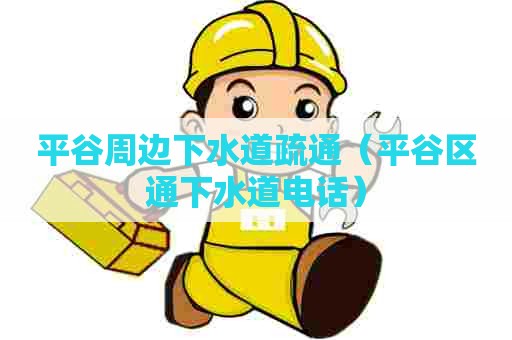平谷周边下水道疏通（平谷区通下水道电话）