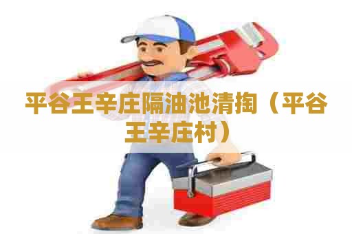 平谷王辛庄隔油池清掏（平谷王辛庄村）