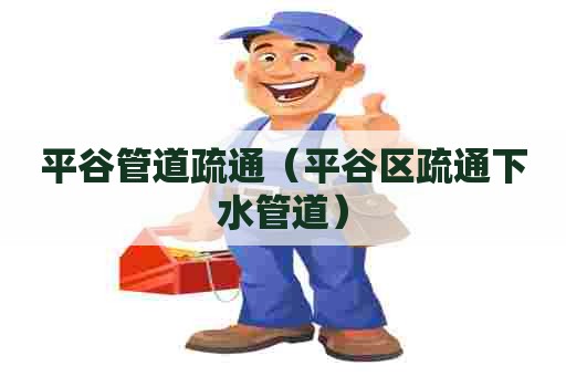 平谷管道疏通（平谷区疏通下水管道）