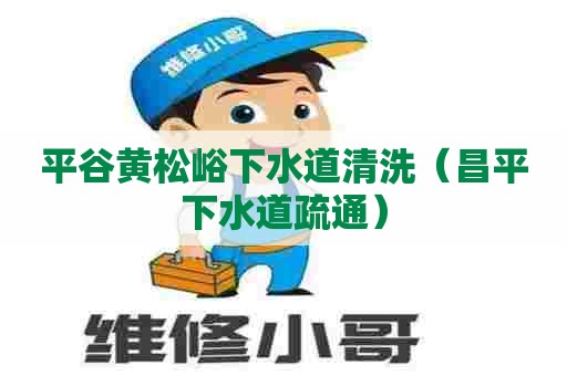 平谷黄松峪下水道清洗（昌平下水道疏通）