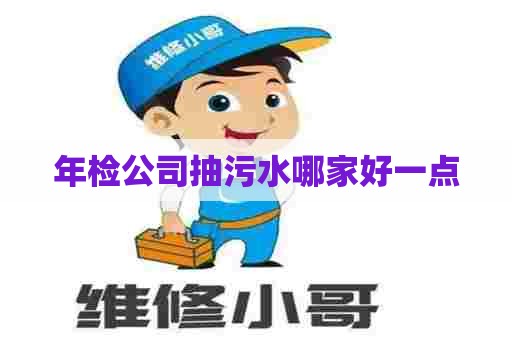 年检公司抽污水哪家好一点