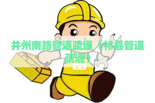 并州南路管道疏通(祁县管道疏通) 并州南路管道疏通(祁县管道疏通)