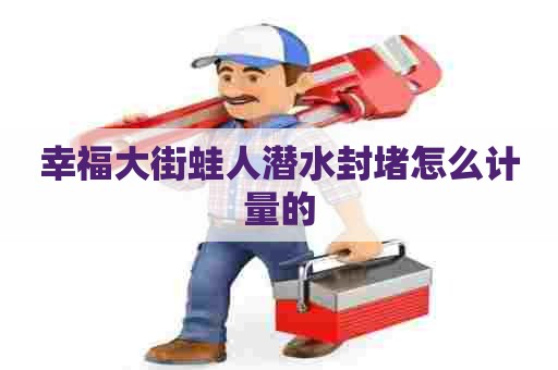 幸福大街蛙人潜水封堵怎么计量的