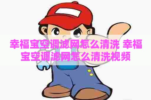 幸福宝空调滤网怎么清洗 幸福宝空调滤网怎么清洗视频