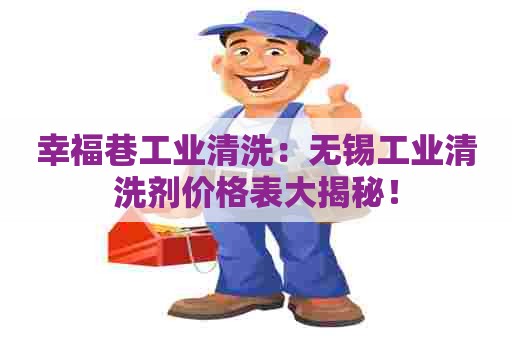 幸福巷工业清洗:无锡工业清洗剂价格表大揭秘! 幸福巷工业清洗:无锡工业清洗剂价格表大揭秘!