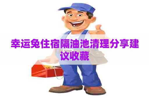 幸运兔住宿隔油池清理分享建议收藏