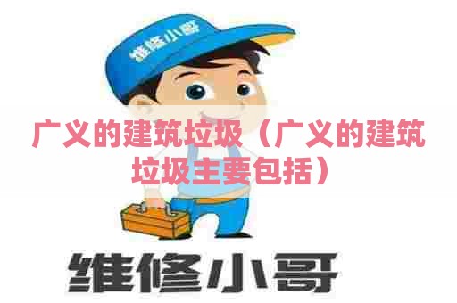 广义的建筑垃圾（广义的建筑垃圾主要包括）