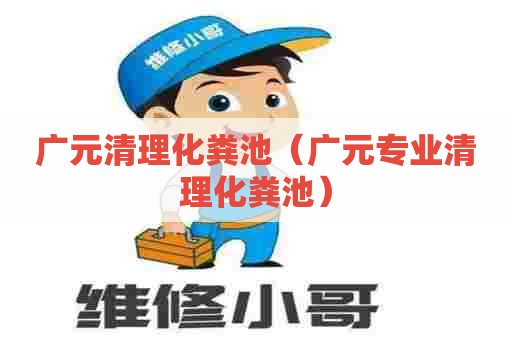 广元清理化粪池（广元专业清理化粪池）