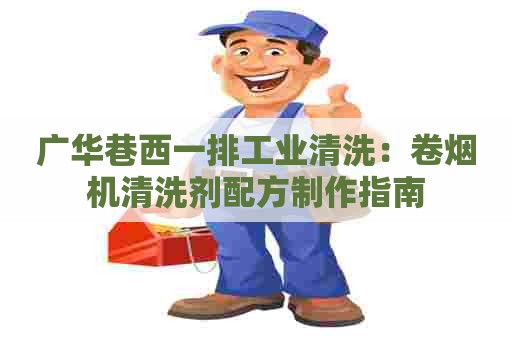 广华巷西一排工业清洗：卷烟机清洗剂配方制作指南