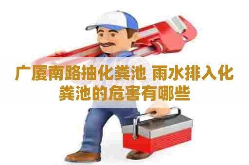 广厦南路抽化粪池 雨水排入化粪池的危害有哪些