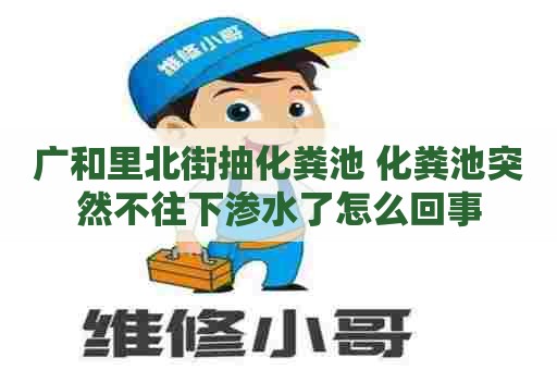 广和里北街抽化粪池 化粪池突然不往下渗水了怎么回事