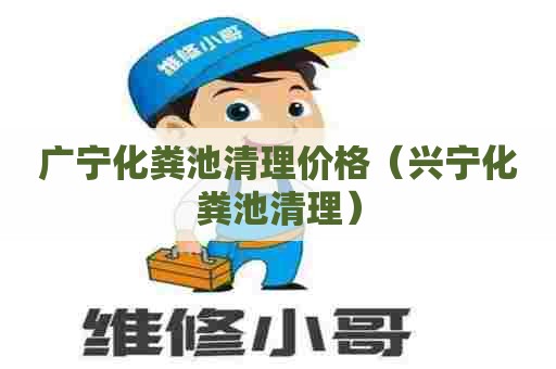 广宁化粪池清理价格（兴宁化粪池清理）