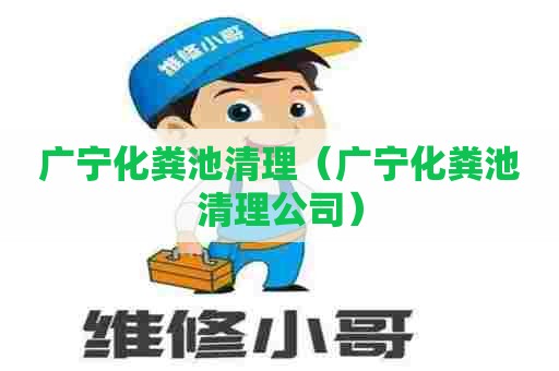 广宁化粪池清理（广宁化粪池清理公司）