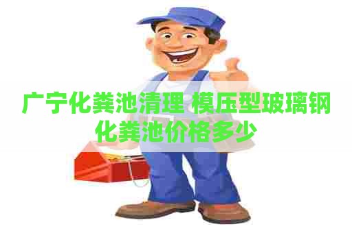 广宁化粪池清理 模压型玻璃钢化粪池价格多少
