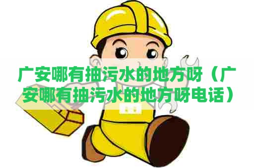广安哪有抽污水的地方呀（广安哪有抽污水的地方呀电话）