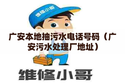 广安本地抽污水电话号码（广安污水处理厂地址）