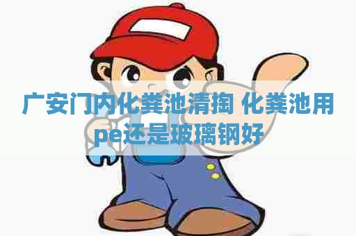广安门内化粪池清掏 化粪池用pe还是玻璃钢好